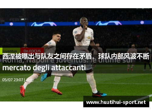 西涅被曝出与队友之间存在矛盾，球队内部风波不断