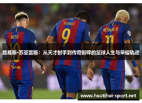 路易斯·苏亚雷斯：从天才射手到传奇前锋的足球人生与荣耀轨迹