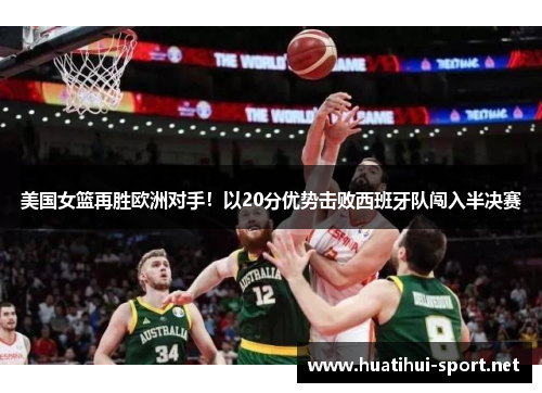 美国女篮再胜欧洲对手！以20分优势击败西班牙队闯入半决赛