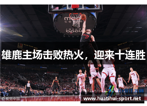 雄鹿主场击败热火，迎来十连胜