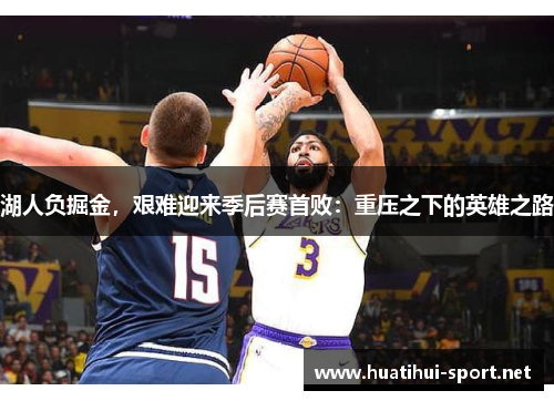湖人负掘金，艰难迎来季后赛首败：重压之下的英雄之路