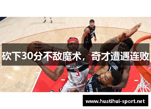 砍下30分不敌魔术，奇才遭遇连败