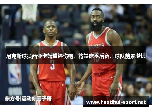 尼克斯球员西亚卡姆遭遇伤病，将缺席季后赛，球队前景堪忧
