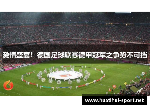 激情盛宴！德国足球联赛德甲冠军之争势不可挡