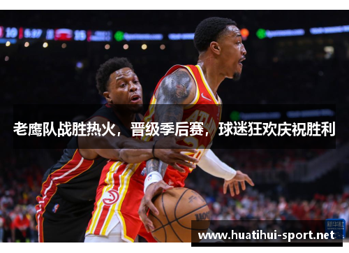 老鹰队战胜热火，晋级季后赛，球迷狂欢庆祝胜利