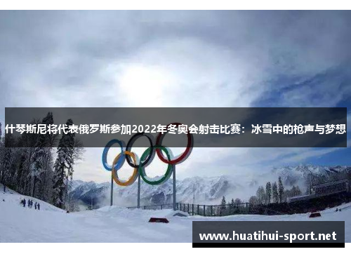 什琴斯尼将代表俄罗斯参加2022年冬奥会射击比赛：冰雪中的枪声与梦想