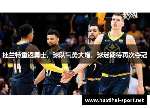 杜兰特重返勇士，球队气势大增，球迷期待再次夺冠