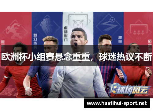 欧洲杯小组赛悬念重重，球迷热议不断
