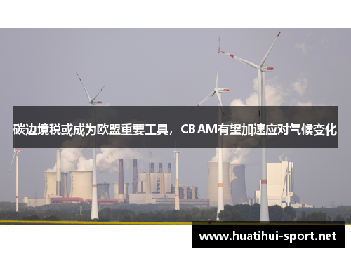 碳边境税或成为欧盟重要工具，CBAM有望加速应对气候变化