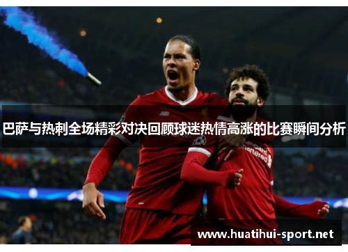 巴萨与热刺全场精彩对决回顾球迷热情高涨的比赛瞬间分析