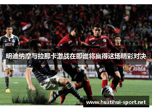 明迪纳摩与拉那卡激战在即谁将赢得这场精彩对决