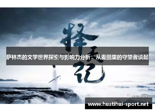 萨林杰的文学世界探索与影响力分析：从麦田里的守望者谈起